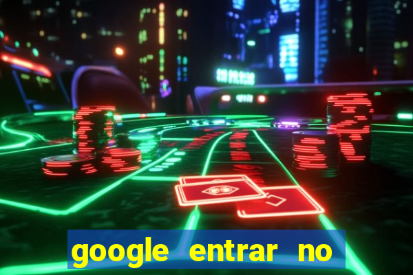 google entrar no jogo de c****