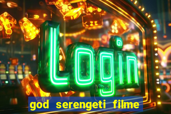 god serengeti filme completo dublado online