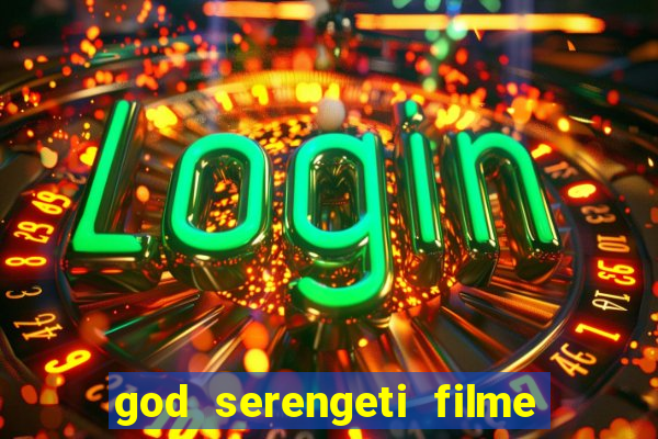 god serengeti filme completo dublado online