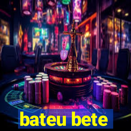 bateu bete