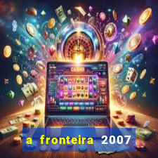 a fronteira 2007 filme completo dublado