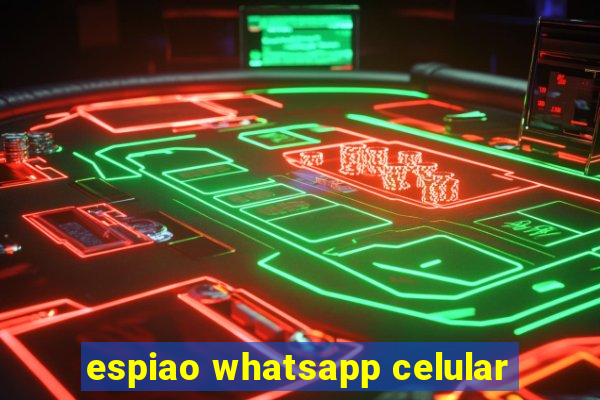 espiao whatsapp celular