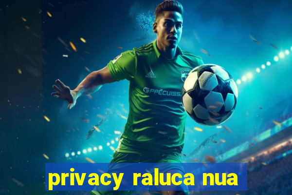 privacy raluca nua