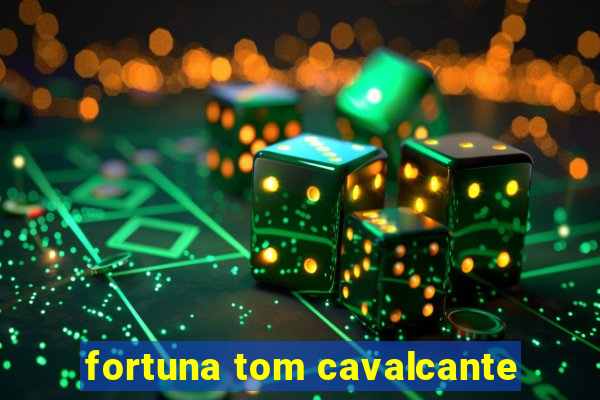 fortuna tom cavalcante