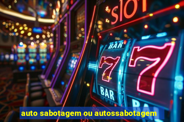 auto sabotagem ou autossabotagem