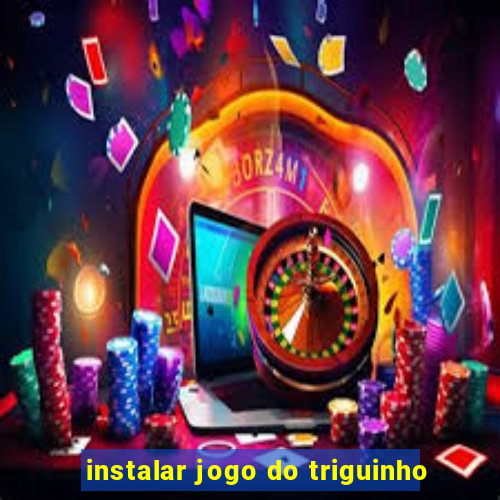 instalar jogo do triguinho