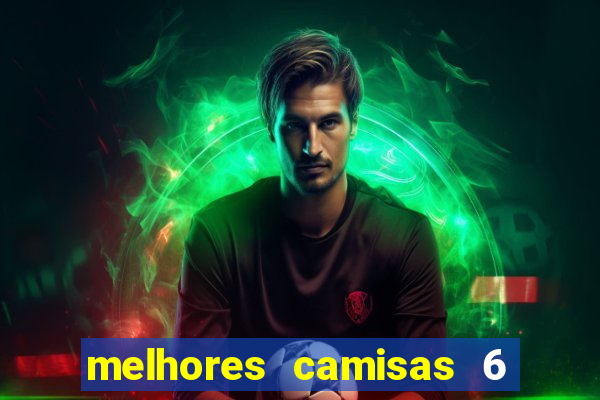 melhores camisas 6 do futebol