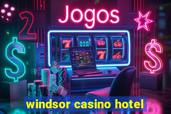 windsor casino hotel