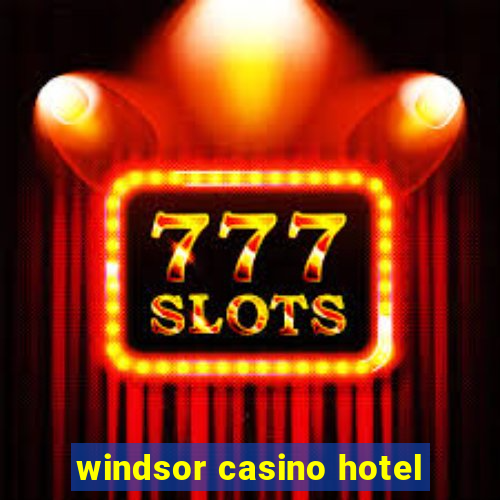 windsor casino hotel