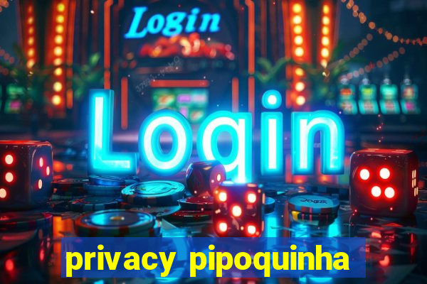 privacy pipoquinha