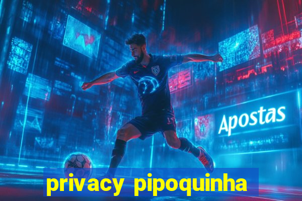 privacy pipoquinha