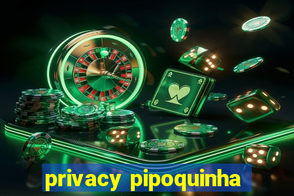 privacy pipoquinha