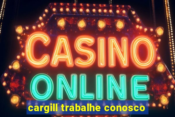 cargill trabalhe conosco