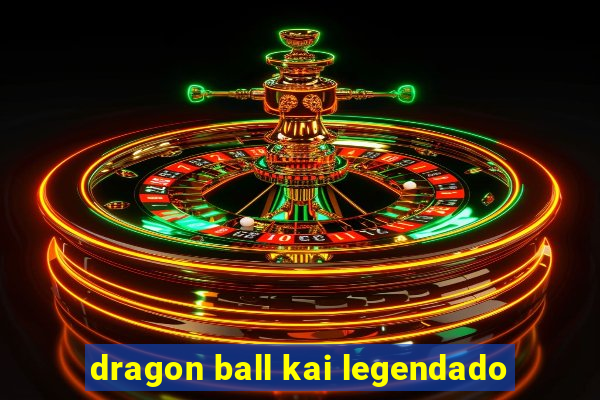 dragon ball kai legendado