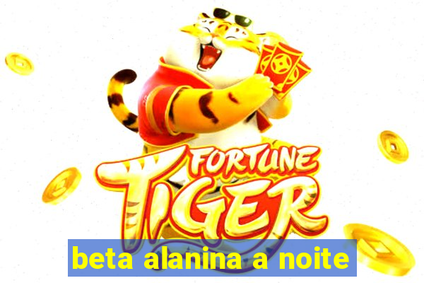 beta alanina a noite