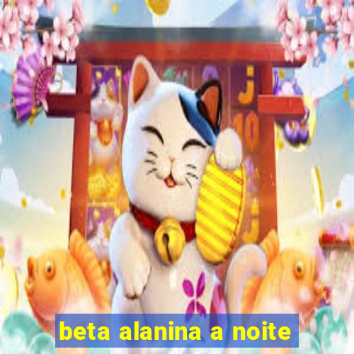 beta alanina a noite