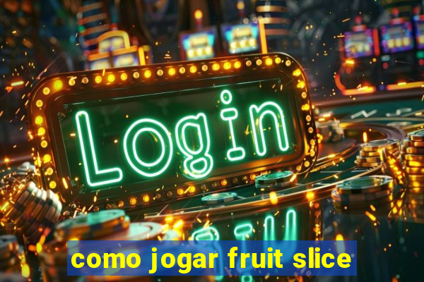 como jogar fruit slice