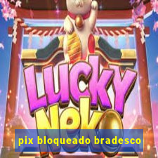 pix bloqueado bradesco