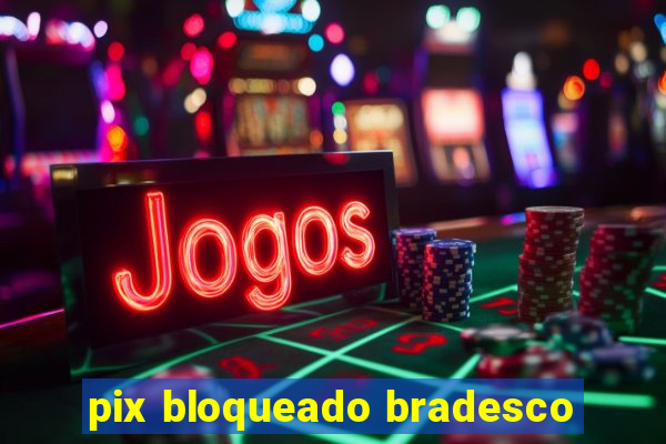 pix bloqueado bradesco