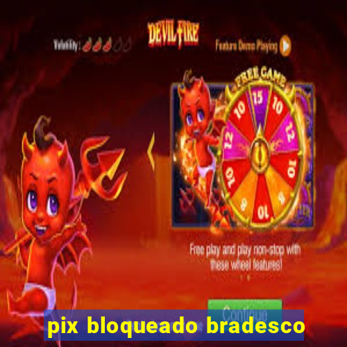 pix bloqueado bradesco