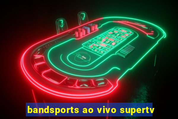 bandsports ao vivo supertv