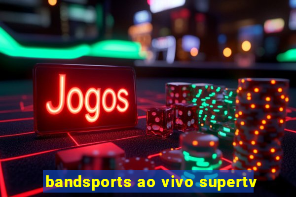 bandsports ao vivo supertv