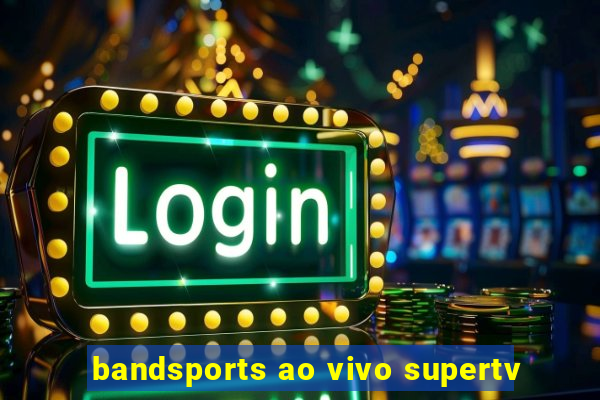 bandsports ao vivo supertv