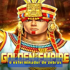 o exterminador de zebras