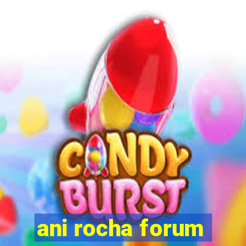 ani rocha forum