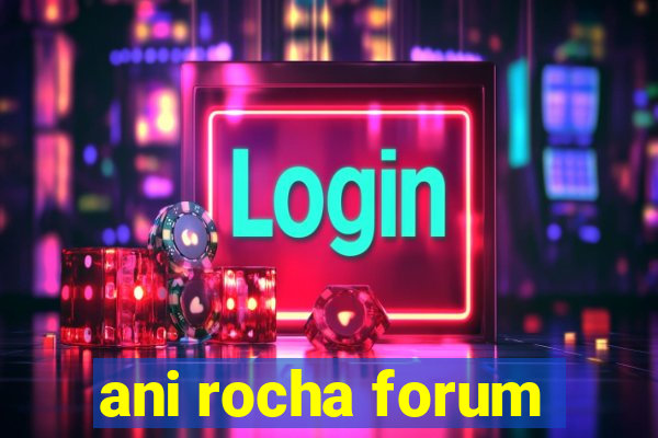 ani rocha forum