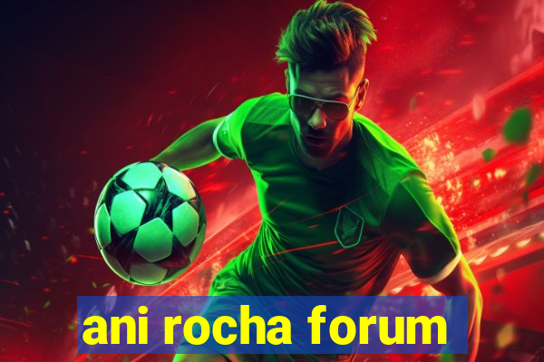 ani rocha forum