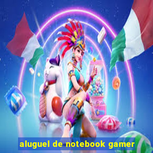 aluguel de notebook gamer