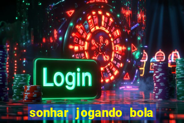 sonhar jogando bola e fazendo gol