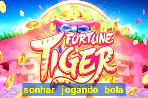 sonhar jogando bola e fazendo gol