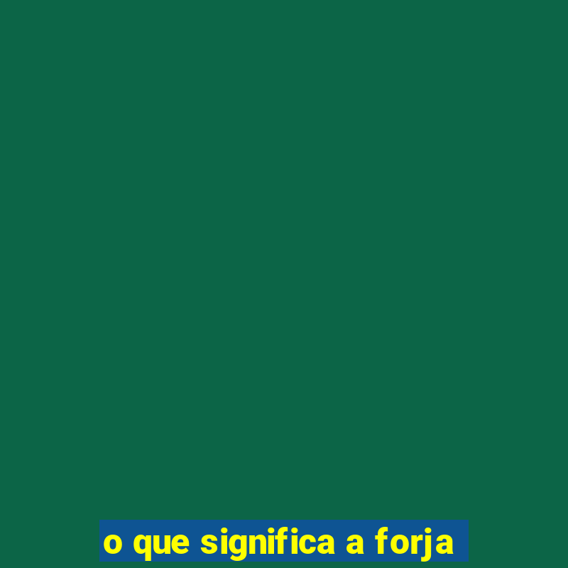 o que significa a forja