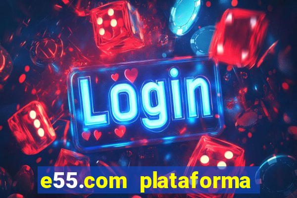 e55.com plataforma de jogos