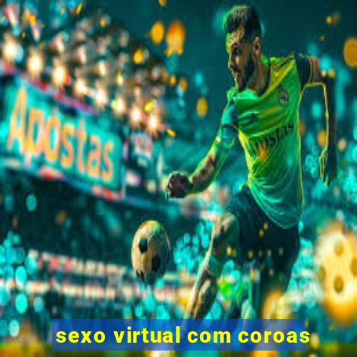 sexo virtual com coroas