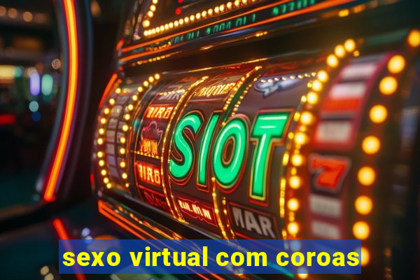 sexo virtual com coroas