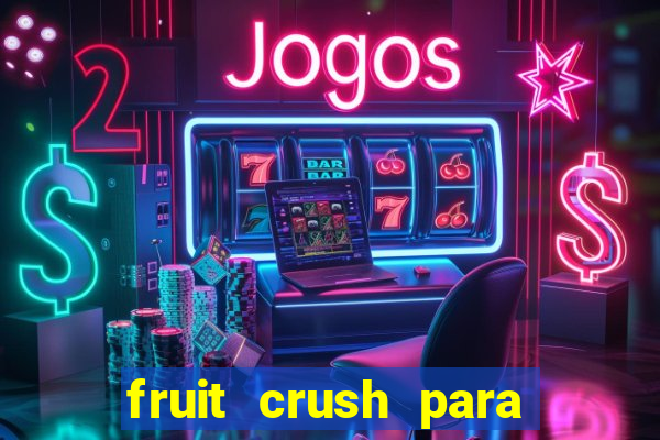 fruit crush para ganhar dinheiro