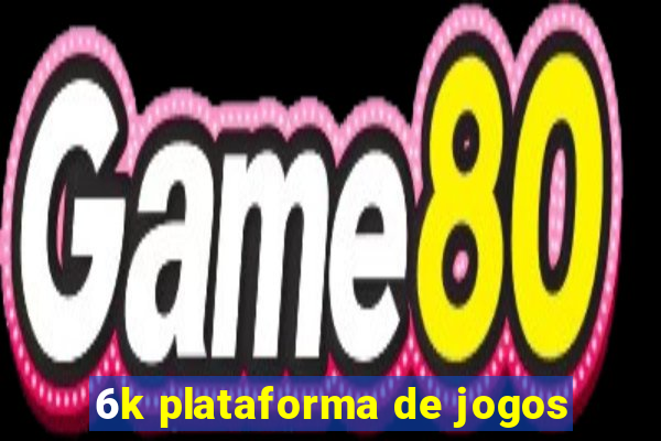 6k plataforma de jogos