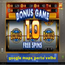 google maps porto velho