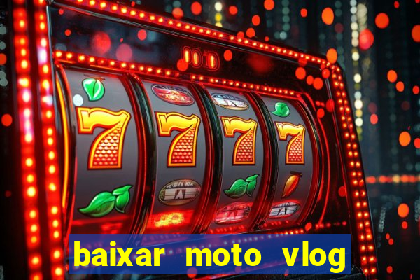 baixar moto vlog brasil dinheiro infinito