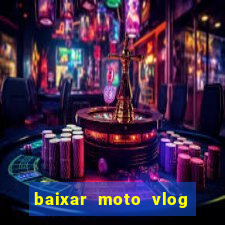 baixar moto vlog brasil dinheiro infinito