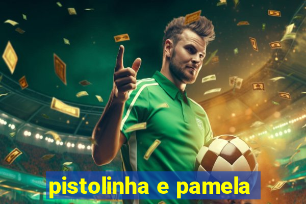 pistolinha e pamela