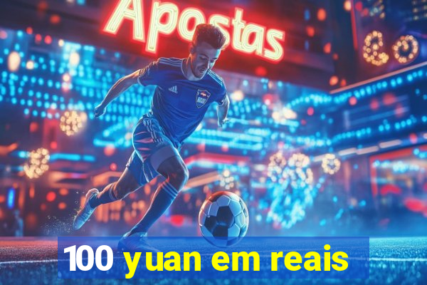 100 yuan em reais