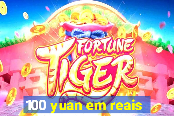 100 yuan em reais