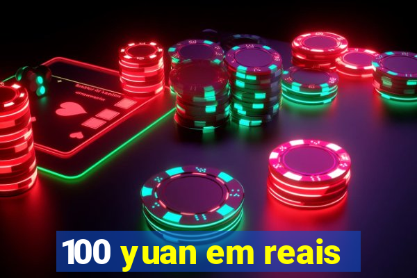 100 yuan em reais