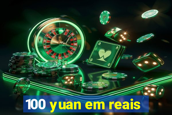 100 yuan em reais