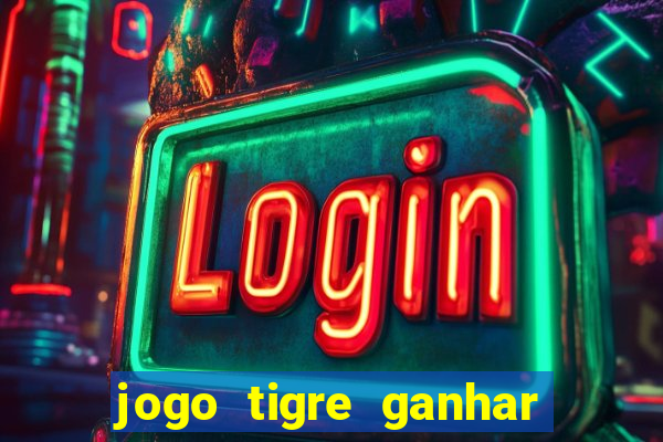 jogo tigre ganhar dinheiro de verdade