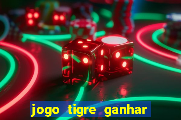 jogo tigre ganhar dinheiro de verdade